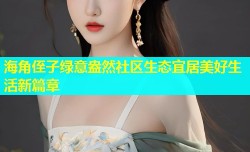 海角侄子绿意盎然社区生态宜居美好生活新篇章
