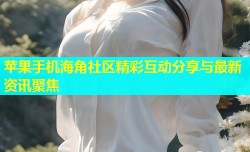 苹果手机海角社区精彩互动分享与最新资讯聚焦