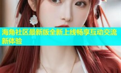海角社区最新版全新上线畅享互动交流新体验