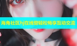 海角社区hj在线登轻松畅享互动交流