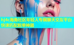 hj4c海角社区年轻人专属聊天交友平台快速匹配脱单神器