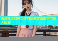海角社区封神之作妈妈的传奇故事与感人瞬间
