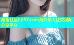 海角社区hjf57.com海外华人社交视频分享平台