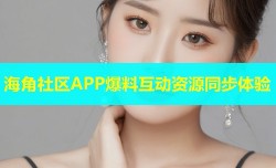 海角社区APP爆料互动资源同步体验