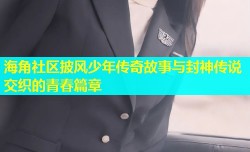 海角社区披风少年传奇故事与封神传说交织的青春篇章