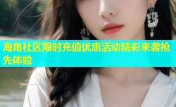 海角社区限时充值优惠活动精彩来袭抢先体验