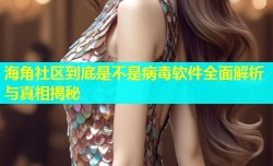 海角社区到底是不是病毒软件全面解析与真相揭秘