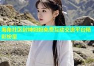 海角社区封神妈妈免费互动交流平台精彩纷呈