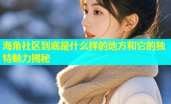 海角社区到底是什么样的地方和它的独特魅力揭秘