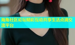 海角社区论坛精彩互动共享生活点滴交流平台