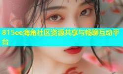 815ee海角社区资源共享与畅聊互动平台