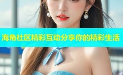 海角社区精彩互动分享你的精彩生活