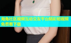 海角社区视频互动交友平台精彩短视频免费看下载