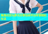 海角社区hj多元分享互动平台尽享精彩生活