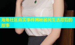 海角社区真实事件揭秘居民生活背后的故事