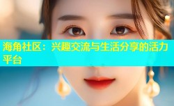 海角社区：兴趣交流与生活分享的活力平台