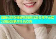 海角社区封神披风妈妈互动分享平台助力游戏攻略与生活交流