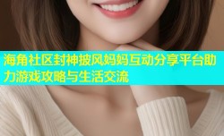 海角社区封神披风妈妈互动分享平台助力游戏攻略与生活交流
