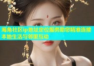 海角社区ip地址定位服务助您精准连接本地生活与邻里互动