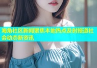 海角社区新闻聚焦本地热点及时报道社会动态新资讯
