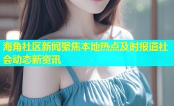 海角社区新闻聚焦本地热点及时报道社会动态新资讯