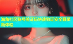 海角社区账号验证码快速验证安全登录新体验