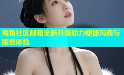 海角社区邮箱全新升级助力便捷沟通与服务体验