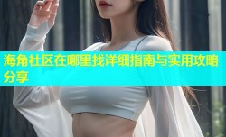 海角社区在哪里找详细指南与实用攻略分享