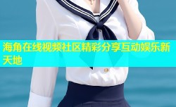 海角在线视频社区精彩分享互动娱乐新天地