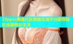 33ppss海角社区智能交流平台助你轻松连接精彩生活