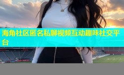 海角社区匿名私聊视频互动趣味社交平台