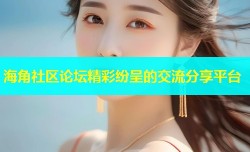 海角社区论坛精彩纷呈的交流分享平台