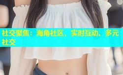 社交聚焦：海角社区，实时互动、多元社交