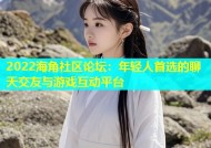 2022海角社区论坛：年轻人首选的聊天交友与游戏互动平台