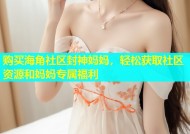 购买海角社区封神妈妈，轻松获取社区资源和妈妈专属福利