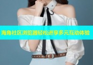 海角社区浏览器轻松进享多元互动体验