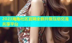 2023海角社区官网全新升级互动交流共享平台