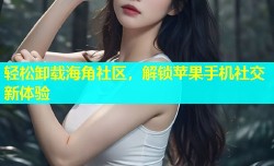 轻松卸载海角社区，解锁苹果手机社交新体验