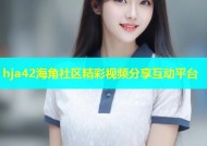 hja42海角社区精彩视频分享互动平台