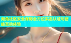 海角社区安全保障全方位实名认证与智能互动体验