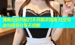 海角社区热帖打不开解决指南 社交互动与信息分享不间断