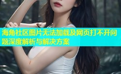 海角社区图片无法加载及网页打不开问题深度解析与解决方案