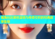 海角社区那些温情与传奇交织的经典故事集锦