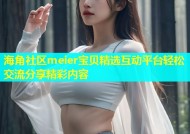 海角社区meier宝贝精选互动平台轻松交流分享精彩内容