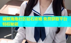 破解海角社区钻石攻略 免费获取平台特权秘籍