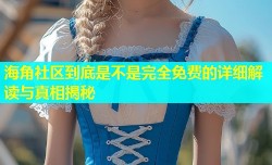 海角社区到底是不是完全免费的详细解读与真相揭秘