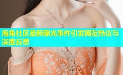 海角社区最新曝光事件引发网友热议与深度反思