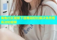 海角社区视频下载难题轻松解决免费看高清短视频