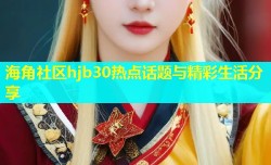 海角社区hjb30热点话题与精彩生活分享