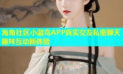 海角社区小蓝鸟APP真实交友私密聊天趣味互动新体验
